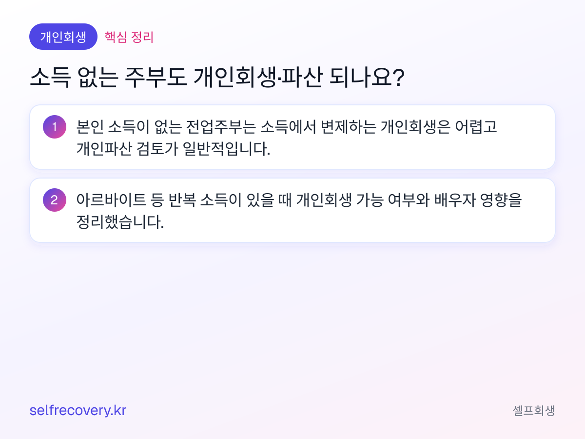 소득 없는 주부도 개인회생·파산 되나요? — 핵심 정리: 본인 소득이 없는 전업주부는 소득에서 변제하는 개인회생은 어렵고 개인파산 검토가 일반적입니다. 아르바이트 등 반복 소득이 있을 때 개인회생 가능 여부와 배우자 영향을 정리했습니다.