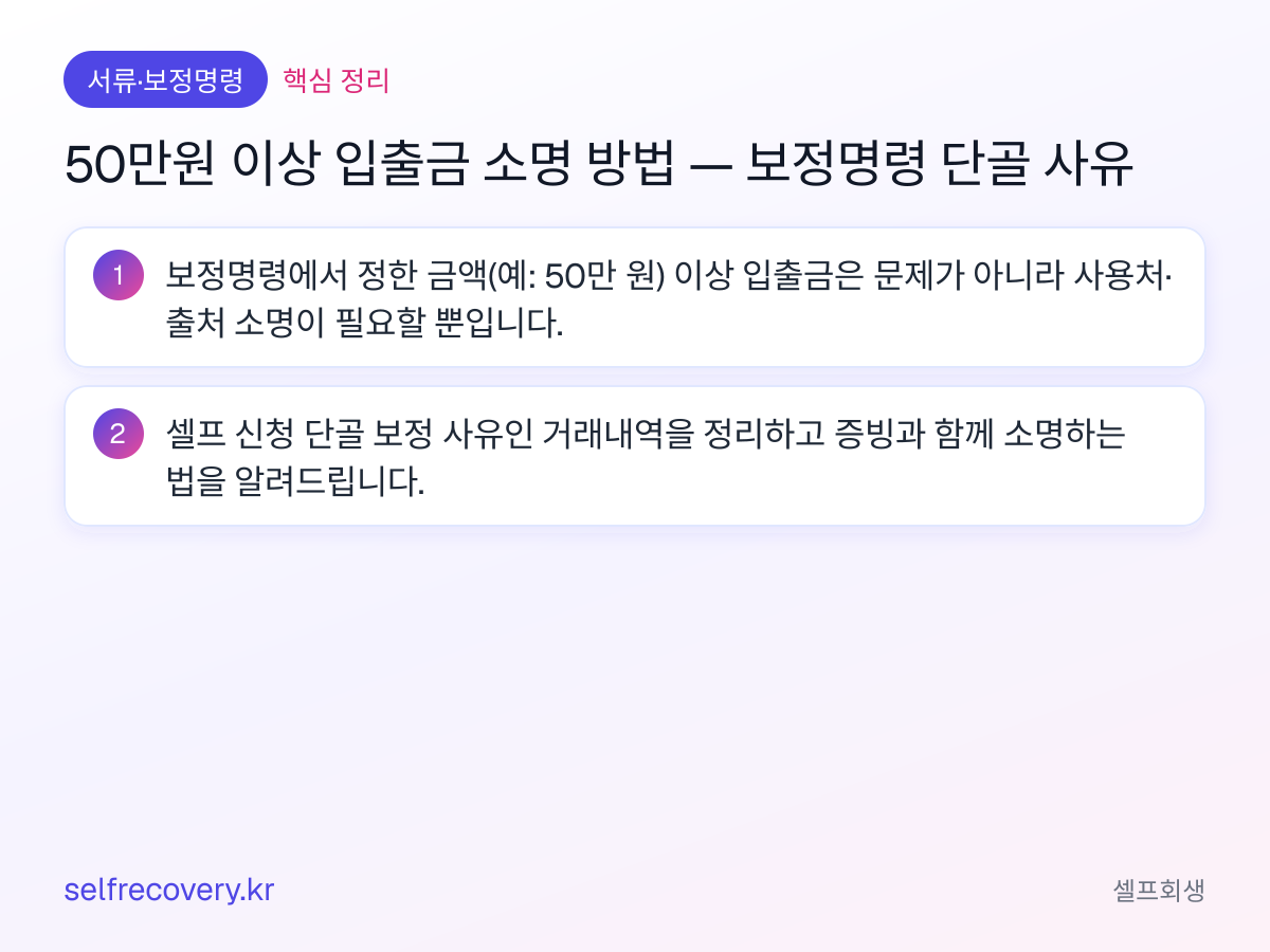 50만원 이상 입출금 소명 방법 — 보정명령 단골 사유 — 핵심 정리: 보정명령에서 정한 금액(예: 50만 원) 이상 입출금은 문제가 아니라 사용처·출처 소명이 필요할 뿐입니다. 셀프 신청 단골 보정 사유인 거래내역을 정리하고 증빙과 함께 소명하는 법을 알려드립니다.