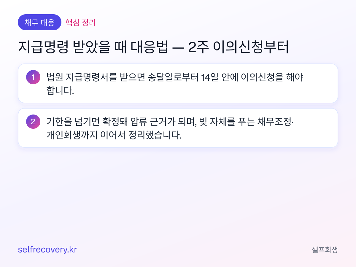지급명령 받았을 때 대응법 — 2주 이의신청부터 — 핵심 정리: 법원 지급명령서를 받으면 송달일로부터 14일 안에 이의신청을 해야 합니다. 기한을 넘기면 확정돼 압류 근거가 되며, 빚 자체를 푸는 채무조정·개인회생까지 이어서 정리했습니다.